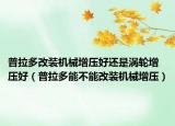 普拉多改装机械增压好还是涡轮增压好（普拉多能不能改装机械增压）