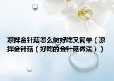 凉拌金针菇怎么做好吃又简单（凉拌金针菇（好吃的金针菇做法））