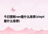 今日更新ran是什么意思(slept是什么意思)