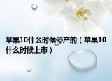 苹果10什么时候停产的（苹果10什么时候上市）