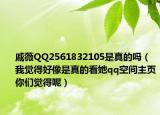 戚薇QQ2561832105是真的吗（我觉得好像是真的看她qq空间主页你们觉得呢）