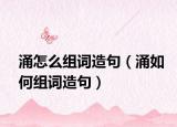 涌怎么组词造句（涌如何组词造句）