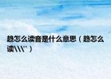 趋怎么读音是什么意思（趋怎么读\
