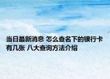 当日最新消息 怎么查名下的银行卡有几张 八大查询方法介绍
