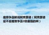 魔兽争霸解说阿克蒙德（阿克蒙德是不是魔兽争霸3里最强的啊）