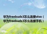 华为freebuds3怎么连接vivo（华为freebuds3怎么连接手机）