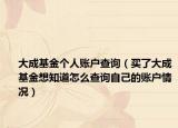 大成基金个人账户查询（买了大成基金想知道怎么查询自己的账户情况）