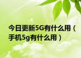今日更新5G有什么用（手机5g有什么用）