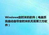 Windows定时关机软件（电脑系统自动自带定时关机无需第三方软件）