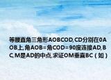 等腰直角三角形AOBCOD,CD分别在0AOB上,角AOB=角COD=90度连接AD,BC,M是AD的中点,求证OM垂直BC（如）