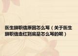 医生辞职信原因怎么写（关于医生辞职信走红到底是怎么写的呢）