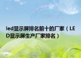 led显示屏排名前十的厂家（LED显示屏生产厂家排名）