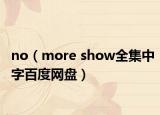 no（more show全集中字百度网盘）