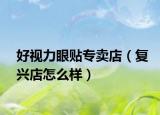 好视力眼贴专卖店（复兴店怎么样）