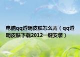 电脑qq透明皮肤怎么弄（qq透明皮肤下载2012一键安装）