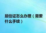 居住证怎么办理（需要什么手续）