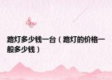 路灯多少钱一台（路灯的价格一般多少钱）