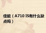 佳能（A710 IS有什么缺点吗）