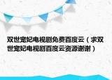 双世宠妃电视剧免费百度云（求双世宠妃电视剧百度云资源谢谢）