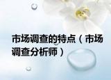 市场调查的特点（市场调查分析师）