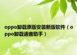 oppo卸载原版安装新版软件（oppo卸载语音助手）
