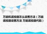 万能机遥控器怎么设置方法（万能遥控器设置方法 万能遥控器代码）