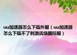 uu加速器怎么下载外服（uu加速器怎么下载不了刺激战场国际服）