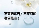 李英的丈夫（李英恩的老公是谁）