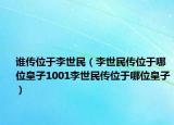谁传位于李世民（李世民传位于哪位皇子1001李世民传位于哪位皇子）