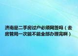 济南是二手房过户必须网签吗（去房管局一次能不能全部办理完啊）