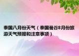 泰国八月份天气（泰国曼谷8月份旅游天气预报和注意事项）