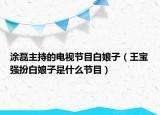 涂磊主持的电视节目白娘子（王宝强扮白娘子是什么节目）