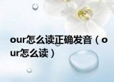 our怎么读正确发音（our怎么读）