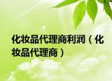 化妆品代理商利润（化妆品代理商）