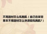 不用器材怎么练胸肌（自己在家里基本不用器材怎么快速锻炼胸肌?）
