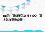 qq的主页背景怎么换（QQ主页上怎样更换背景）