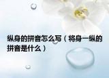纵身的拼音怎么写（将身一纵的拼音是什么）