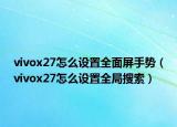 vivox27怎么设置全面屏手势（vivox27怎么设置全局搜索）