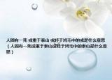 人固有一死 或重于泰山 或轻于鸿毛中的或是什么意思（人固有一死或重于泰山或轻于鸿毛中的泰山是什么意思）