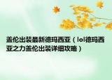 盖伦出装最新德玛西亚（lol德玛西亚之力盖伦出装详细攻略）