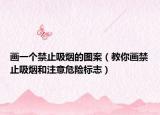 画一个禁止吸烟的图案（教你画禁止吸烟和注意危险标志）