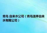 青岛 自来水公司（青岛流亭自来水有限公司）