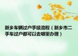 新乡车辆过户手续流程（新乡市二手车过户都可以去哪里办理）