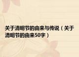 关于清明节的由来与传说（关于清明节的由来50字）