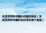女足世界杯中国队的最终排名（女足世界杯中国队和日本队哪个更强）