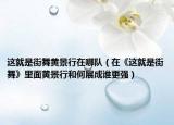 这就是街舞黄景行在哪队（在《这就是街舞》里面黄景行和何展成谁更强）