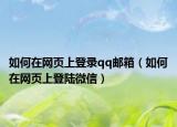 如何在网页上登录qq邮箱（如何在网页上登陆微信）