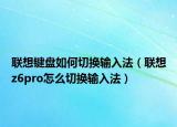 联想键盘如何切换输入法（联想z6pro怎么切换输入法）