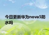 今日更新华为nova5防水吗