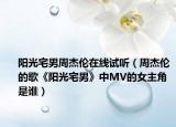 阳光宅男周杰伦在线试听（周杰伦的歌《阳光宅男》中MV的女主角是谁）